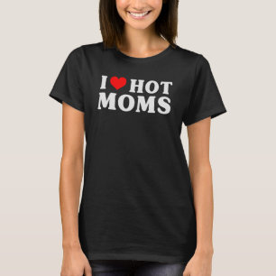 I Love Hot Moms Red Heart Love Moms I Love Hot Mo T-Shirt