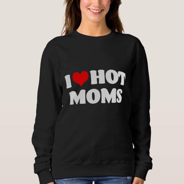 I Love Hot Moms Sweatshirt (Front)
