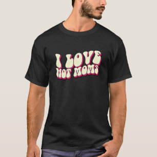 I Love Hot Moms Sweet Valetine Day Men Women T-Shirt