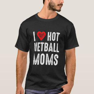 I Love Hot Netball Moms T-Shirt