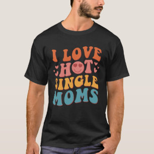 I Love Hot Single Moms Groovy Vintage Trendy Styli T-Shirt