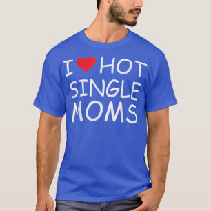 I Love Hot Single Moms Tee Red Heart Hot Mother mi