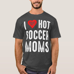 I Love Hot Soccer Moms  T-Shirt
