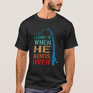 I Love It When He Bends Over Funny Fishing Rod Vin T-Shirt