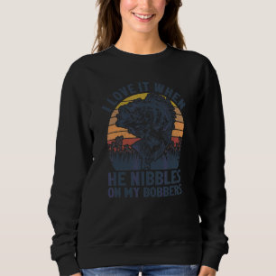 I Love It When He Nibbles On My Bobbers Bass Fish Sweatshirt