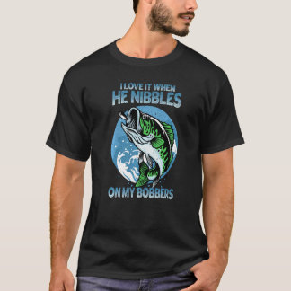 I Love It When He Nibbles On My Bobbers Bass Fish T-Shirt
