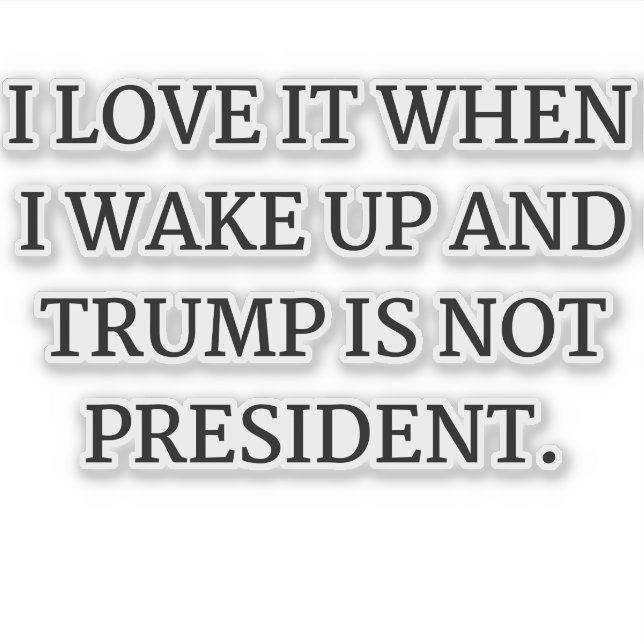 I LOVE IT WHEN I WAKE UP AND TRUMP IS NOT PRESIDEN (Front)