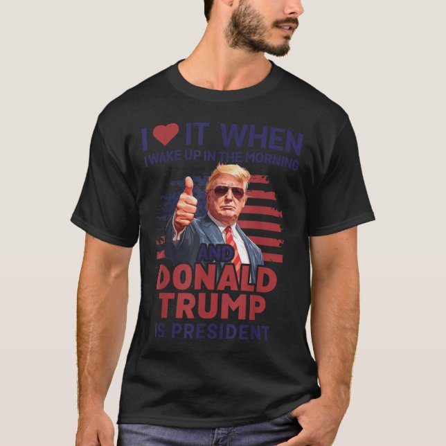 I Love It When I Wake Up And Trump Is President Fu T-Shirt (Front)