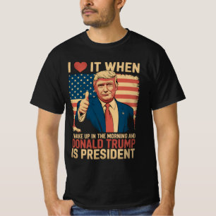 I Love It When I Wake Up And Trump Is President T-Shirt