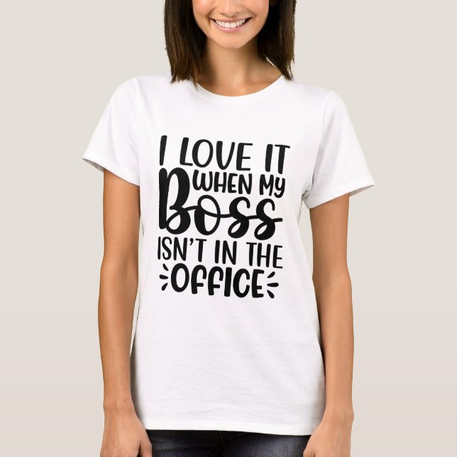 I Love It When My Boss isn't in The Office Funny T-Shirt (Front)
