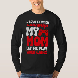 I love it When My Canadian Mom Let Me Play Video G T-Shirt