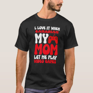 I love it When My Canadian Mum Let Me Play Video G T-Shirt