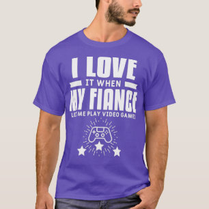 I Love It When My Fiance Lets Me Play Video T-Shirt