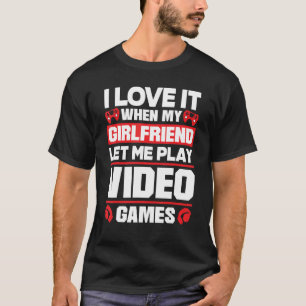 I Love It When My Girlfriend Let Me Play Video Gam T-Shirt