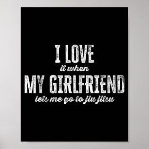 I Love It When My Girlfriend Lets Me Go To Jiu Jit Poster