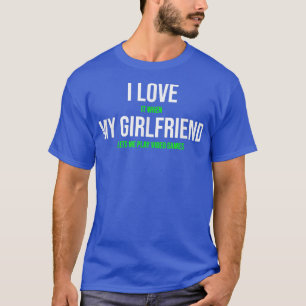 I Love It When My Girlfriend Lets Me Play Video G T-Shirt