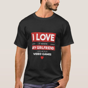 I love it when my girlfriend lets me play video ga T-Shirt