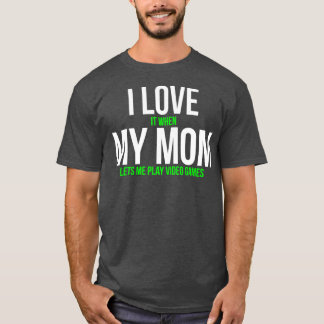 I Love It When My Mom Lets Me Play Video Games T-S T-Shirt