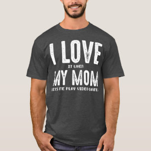 I Love It When My Mom Lets Me Play Video Games  T-Shirt