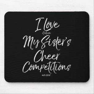 I Love It When My Sister's Cheer Competitions Are Mouse Pad