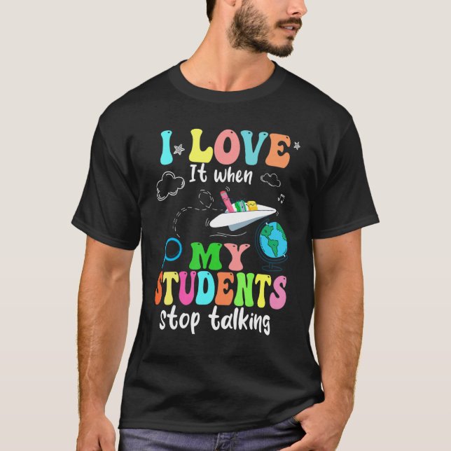 I Love It When My Students Stop Talking Funny Teac T-Shirt (Front)
