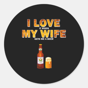 I Love It When My Wife Gets Me A Beer Funny Quotes Classic Round Sticker