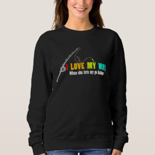 I Love It When My Wife Lets Me Go Fishing Angler H Sweatshirt