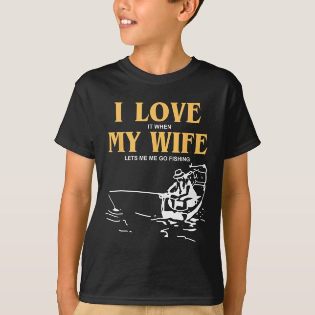 I Love It When My Wife Lets Me Go Fishing Funny Qu T-Shirt (Front)