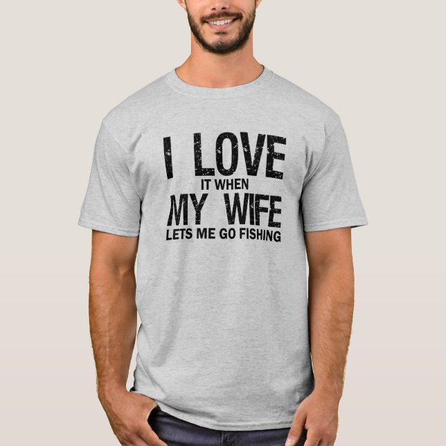 I LOVE it when MY WIFE lets me go Fishing Funny T-Shirt (Front)