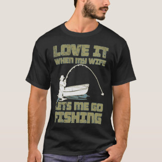 I Love It When My Wife Lets Me Go Fishing T-Shirt