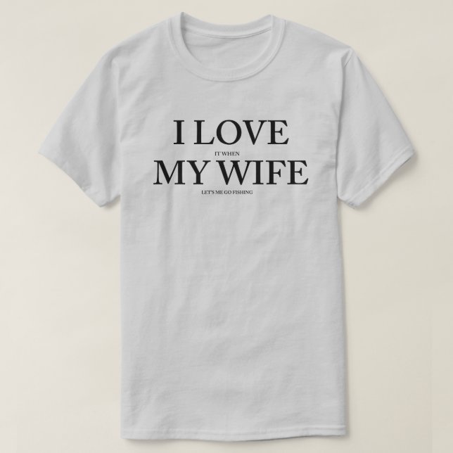I Love It When My Wife Let's Me Go Fishing T-Shirt (Design Front)
