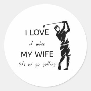 I Love It When My Wife Lets Me Go Golfing Classic Round Sticker