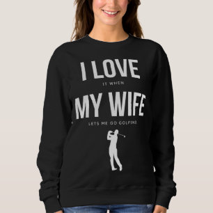 I Love it when my Wife lets me go Golfing    Men Sweatshirt
