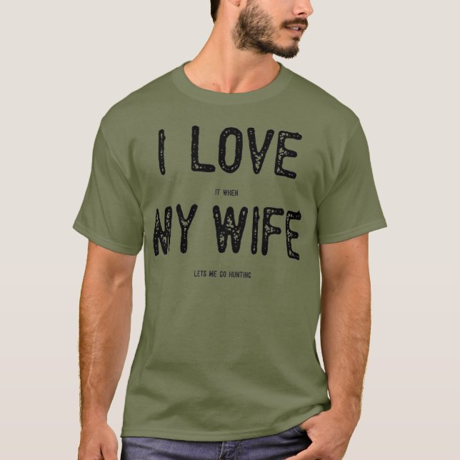 I Love It When My Wife Lets Me Go Hunting Funny T-Shirt (Front)