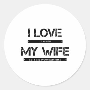 I Love It When My Wife Lets Me Go Mountain Biking  Classic Round Sticker