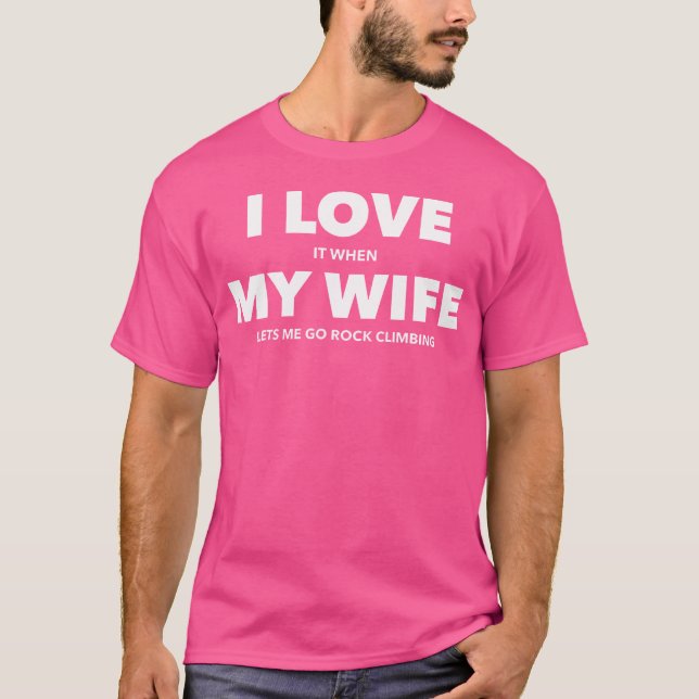 I Love It When My Wife Lets Me Go Rock Climbing T-Shirt (Front)