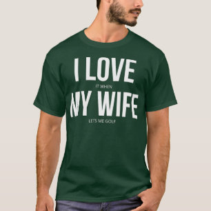 I Love It When My Wife Lets Me Golf T-Shirt