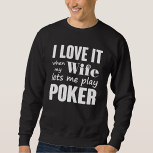 I Love It When My Wife Lets Me Play Poker Sweatshirt