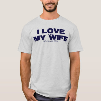 I LOVE (it when) MY WIFE (lets me play poker) T-Shirt