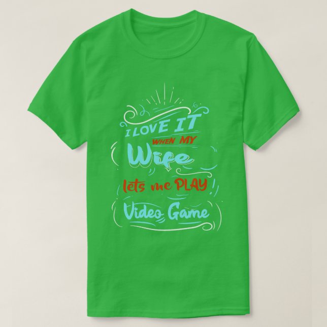 I Love It When My Wife Lets Me Play Video Game  T-Shirt (Design Front)