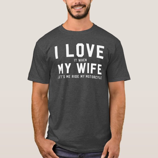 I love it when my wife lets me ride my motorcycle T-Shirt (Front)
