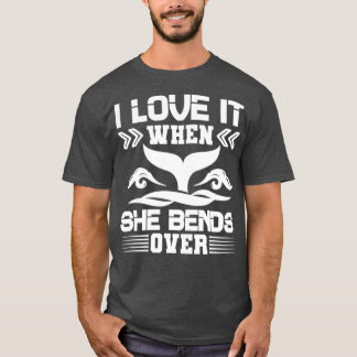 I Love It When She Bends Over11 T-Shirt