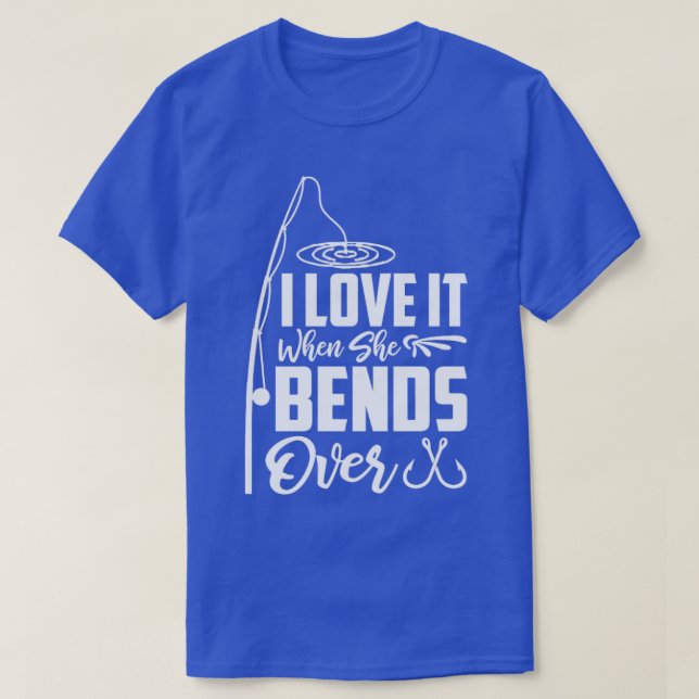 I Love It When She Bends Over47 T-Shirt (Design Front)