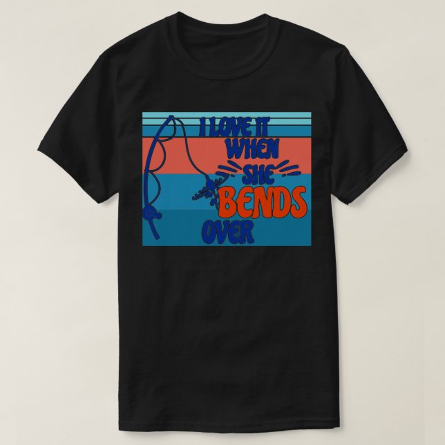 I Love It When She Bends Over65 T-Shirt (Design Front)