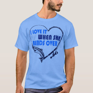 I Love it When She Bends Over67 T-Shirt