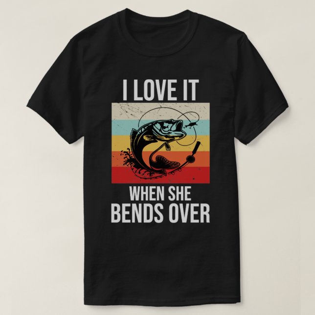 I love it when she bends over74 T-Shirt (Design Front)