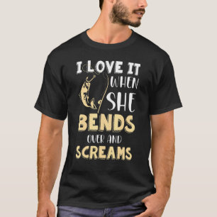 I Love It When She Bends Over And Screams Fishing T-Shirt