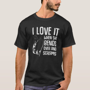 I Love It When She Bends Over And Screams Fishing  T-Shirt