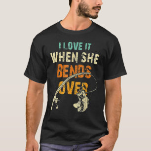 I Love It When She Bends Over  Fish Fishing T-Shirt
