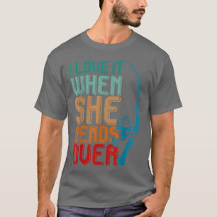 I Love It When She Bends Over Fisher Rod Fishing18 T-Shirt